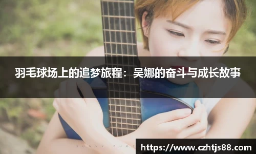 羽毛球场上的追梦旅程：吴娜的奋斗与成长故事